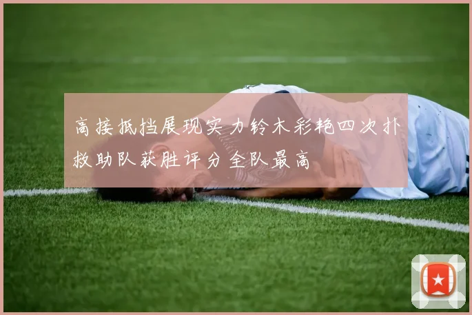高接抵挡展现实力铃木彩艳四次扑救助队获胜评分全队最高