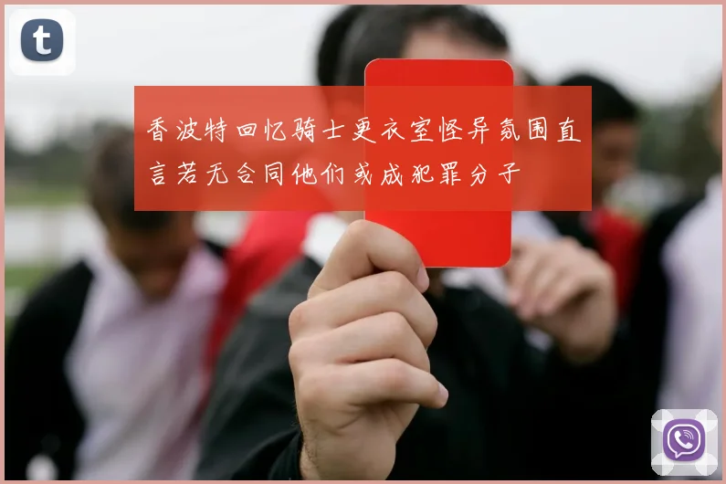 香波特回忆骑士更衣室怪异氛围直言若无合同他们或成犯罪分子