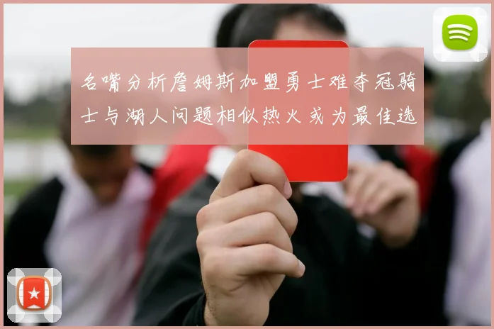 名嘴分析詹姆斯加盟勇士难夺冠骑士与湖人问题相似热火或为最佳选择