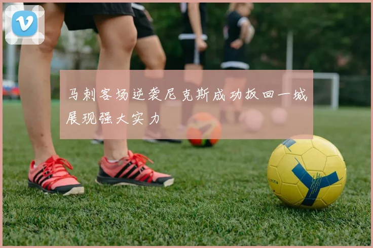 马刺客场逆袭尼克斯成功扳回一城展现强大实力