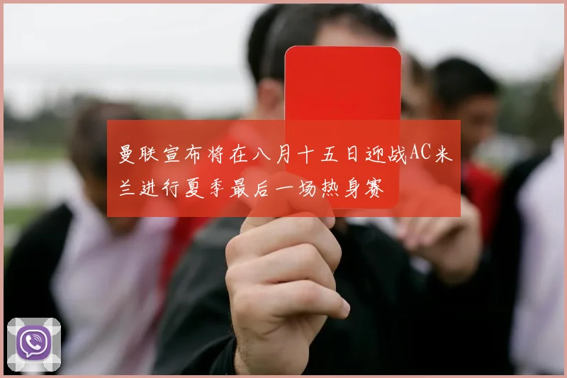 曼联宣布将在八月十五日迎战AC米兰进行夏季最后一场热身赛