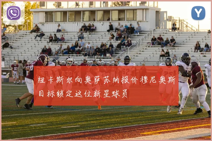纽卡斯尔向奥萨苏纳报价穆尼奥斯目标锁定这位新星球员