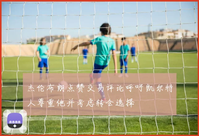 杰伦布朗点赞交易评论呼吁凯尔特人尊重他并考虑转会选择