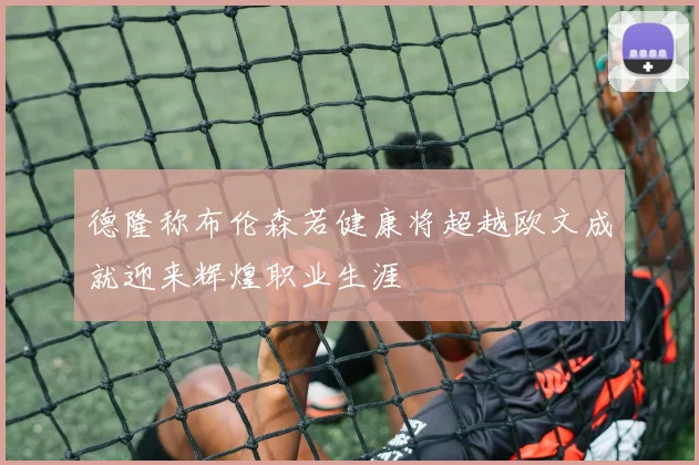 德隆称布伦森若健康将超越欧文成就迎来辉煌职业生涯