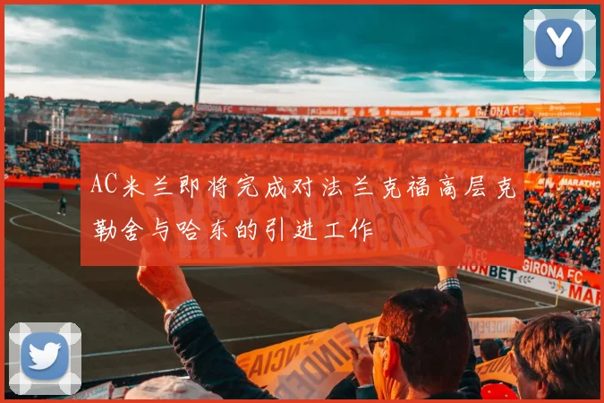 AC米兰即将完成对法兰克福高层克勒舍与哈东的引进工作